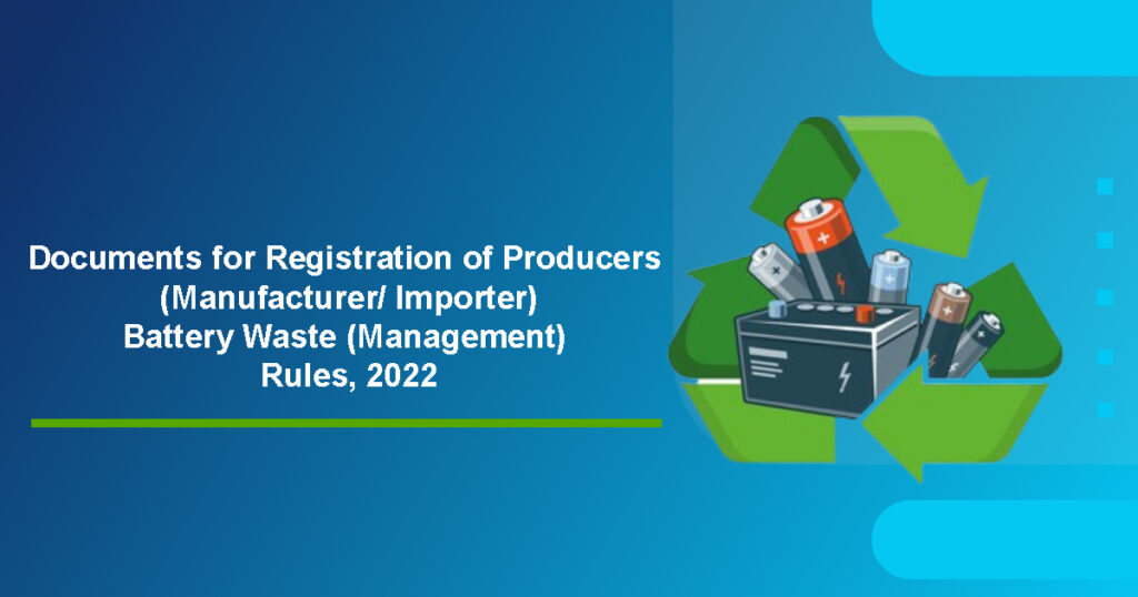 Documents for Registration of Producers (Manufacturer/ Importer) – Battery Waste (Management) Rules, 2022